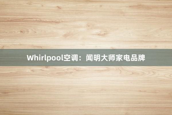 Whirlpool空调：闻明大师家电品牌