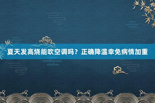 夏天发高烧能吹空调吗？正确降温幸免病情加重