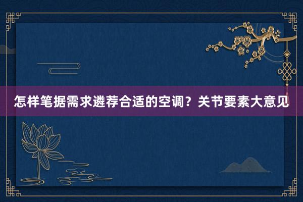 怎样笔据需求遴荐合适的空调？关节要素大意见